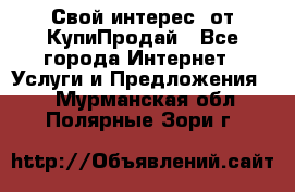 «Свой интерес» от КупиПродай - Все города Интернет » Услуги и Предложения   . Мурманская обл.,Полярные Зори г.